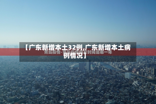 【广东新增本土32例,广东新增本土病例情况】-第2张图片