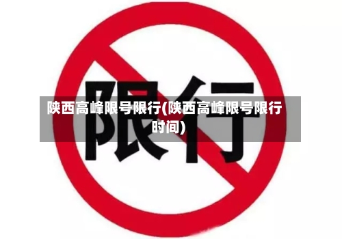 陕西高峰限号限行(陕西高峰限号限行时间)-第2张图片