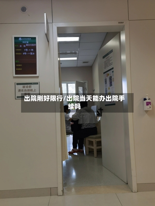 出院刚好限行/出院当天能办出院手续吗
