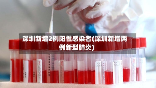 深圳新增2例阳性感染者(深圳新增两例新型肺炎)