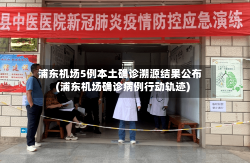 浦东机场5例本土确诊溯源结果公布(浦东机场确诊病例行动轨迹)