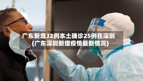 广东新增32例本土确诊25例在深圳(广东深圳新增疫情最新情况)-第2张图片
