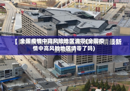 全国疫情中高风险地区清零(全国疫情中高风险地区清零了吗)