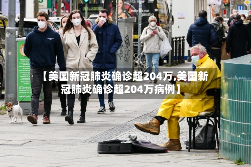 【美国新冠肺炎确诊超204万,美国新冠肺炎确诊超204万病例】
