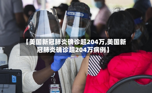 【美国新冠肺炎确诊超204万,美国新冠肺炎确诊超204万病例】-第2张图片
