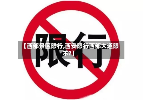 【西部景区限行,西安限行西部大道限不?】