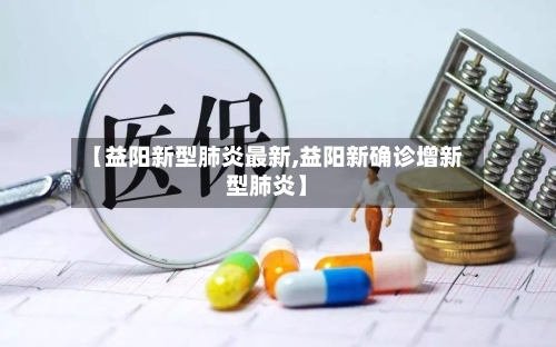 【益阳新型肺炎最新,益阳新确诊增新型肺炎】