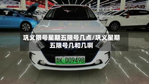 巩义限号星期五限号几点/巩义星期五限号几和几啊-第2张图片