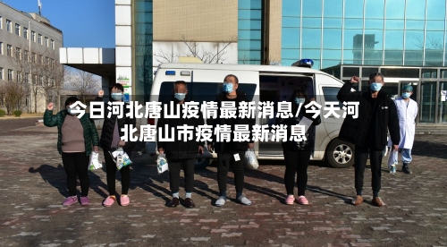 今日河北唐山疫情最新消息/今天河北唐山市疫情最新消息-第3张图片