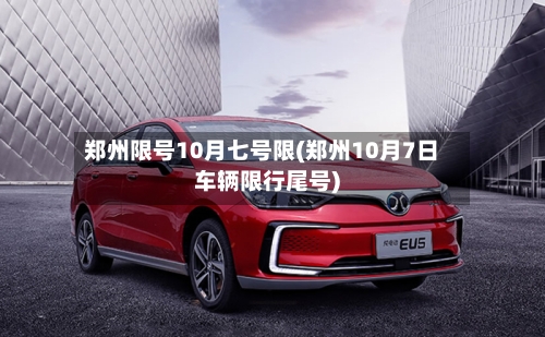 郑州限号10月七号限(郑州10月7日车辆限行尾号)-第3张图片