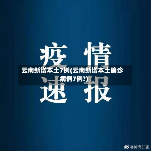 云南新增本土7例(云南新增本土确诊病例7例?)-第3张图片