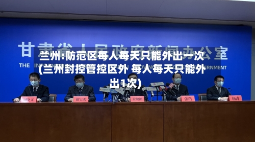 兰州:防范区每人每天只能外出一次(兰州封控管控区外 每人每天只能外出1次)-第2张图片