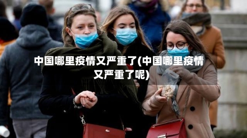 中国哪里疫情又严重了(中国哪里疫情又严重了呢)