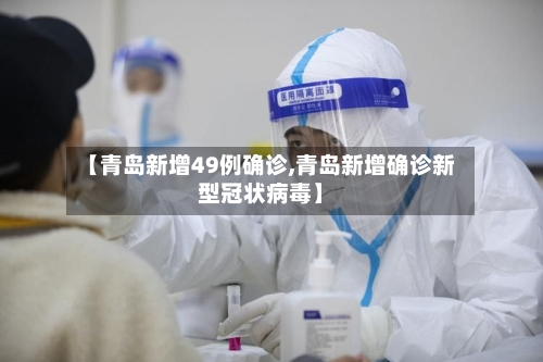 【青岛新增49例确诊,青岛新增确诊新型冠状病毒】-第2张图片