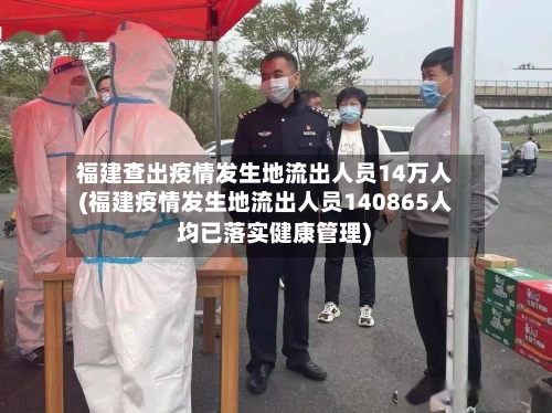 福建查出疫情发生地流出人员14万人(福建疫情发生地流出人员140865人 均已落实健康管理)