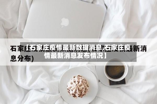 【石家庄疫情最新数据消息,石家庄疫情最新消息发布情况】