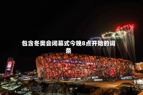 包含冬奥会闭幕式今晚8点开始的词条