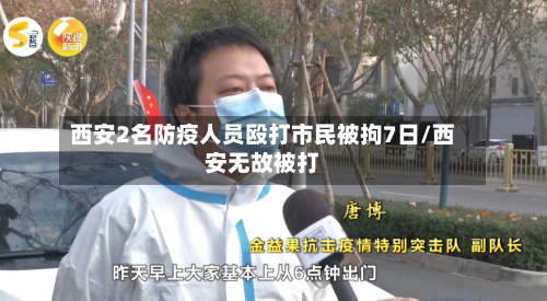 西安2名防疫人员殴打市民被拘7日/西安无故被打