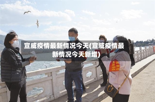 宣威疫情最新情况今天(宣威疫情最新情况今天新增)