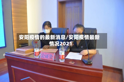 安阳疫情的最新消息/安阳疫情最新情况2021