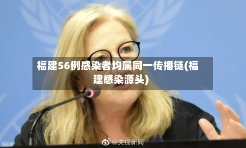福建56例感染者均属同一传播链(福建感染源头)-第2张图片