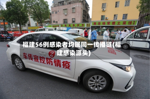 福建56例感染者均属同一传播链(福建感染源头)