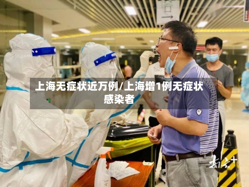 上海无症状近万例/上海增1例无症状感染者