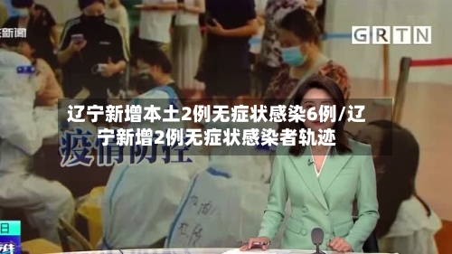 辽宁新增本土2例无症状感染6例/辽宁新增2例无症状感染者轨迹-第2张图片