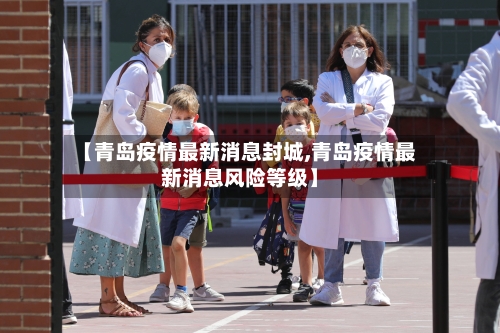 【青岛疫情最新消息封城,青岛疫情最新消息风险等级】-第2张图片