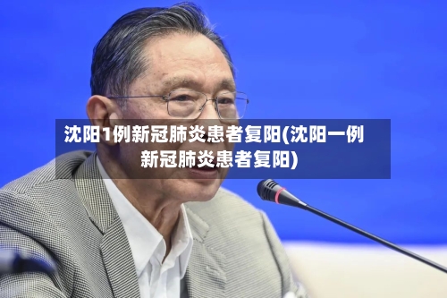 沈阳1例新冠肺炎患者复阳(沈阳一例新冠肺炎患者复阳)-第2张图片