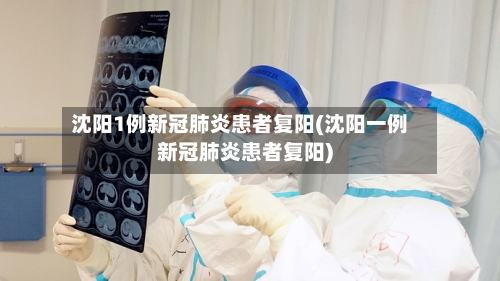 沈阳1例新冠肺炎患者复阳(沈阳一例新冠肺炎患者复阳)
