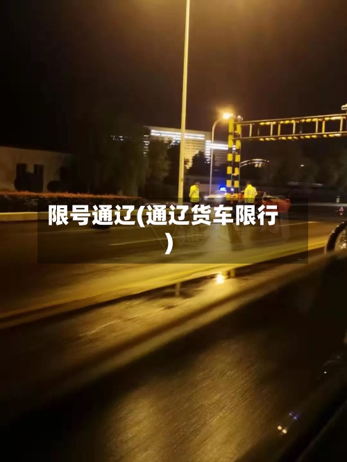 限号通辽(通辽货车限行)