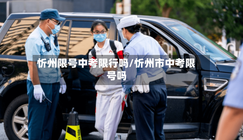 忻州限号中考限行吗/忻州市中考限号吗-第3张图片