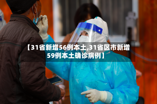 【31省新增56例本土,31省区市新增59例本土确诊病例】