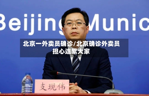 北京一外卖员确诊/北京确诊外卖员担心连累大家