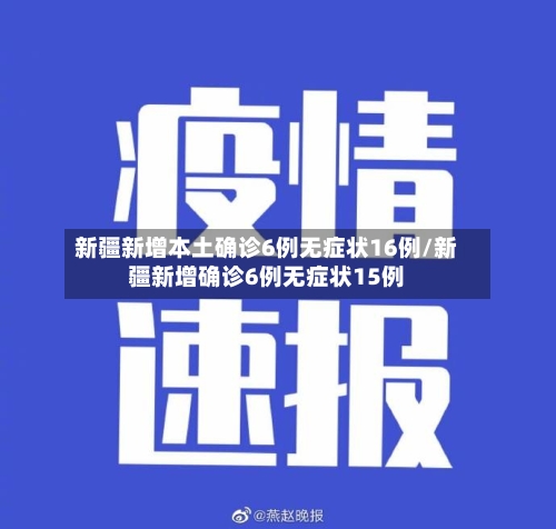 新疆新增本土确诊6例无症状16例/新疆新增确诊6例无症状15例