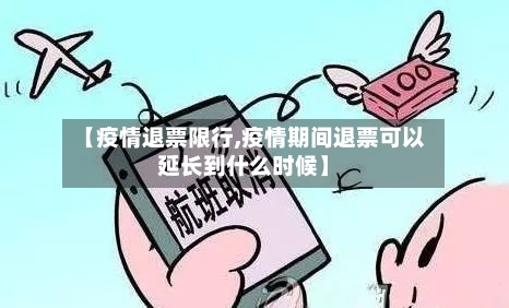 【疫情退票限行,疫情期间退票可以延长到什么时候】-第3张图片