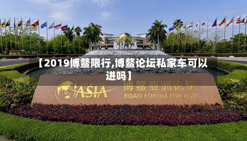 【2019博鳌限行,博鳌论坛私家车可以进吗】