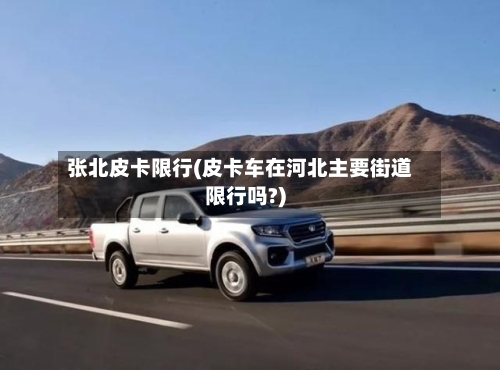 张北皮卡限行(皮卡车在河北主要街道限行吗?)