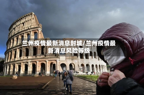 兰州疫情最新消息封城/兰州疫情最新消息风险等级