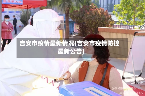 吉安市疫情最新情况(吉安市疫情防控最新公告)