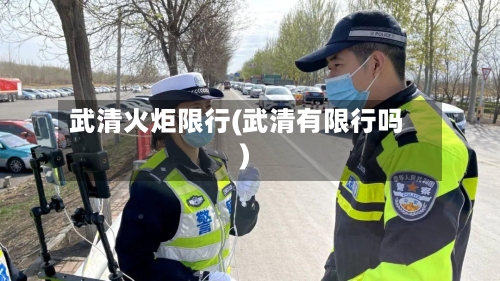 武清火炬限行(武清有限行吗)