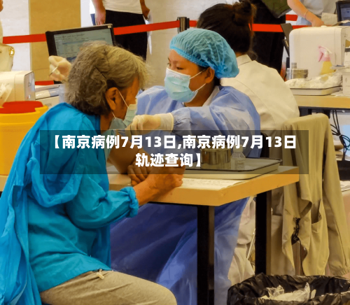 【南京病例7月13日,南京病例7月13日轨迹查询】