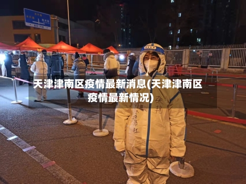 天津津南区疫情最新消息(天津津南区疫情最新情况)