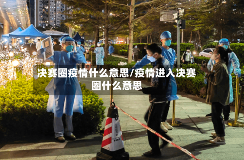 决赛圈疫情什么意思/疫情进入决赛圈什么意思-第2张图片