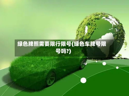绿色牌照需要限行限号(绿色车牌号限号吗?)