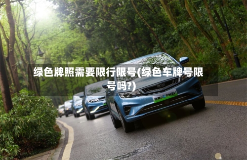 绿色牌照需要限行限号(绿色车牌号限号吗?)-第3张图片