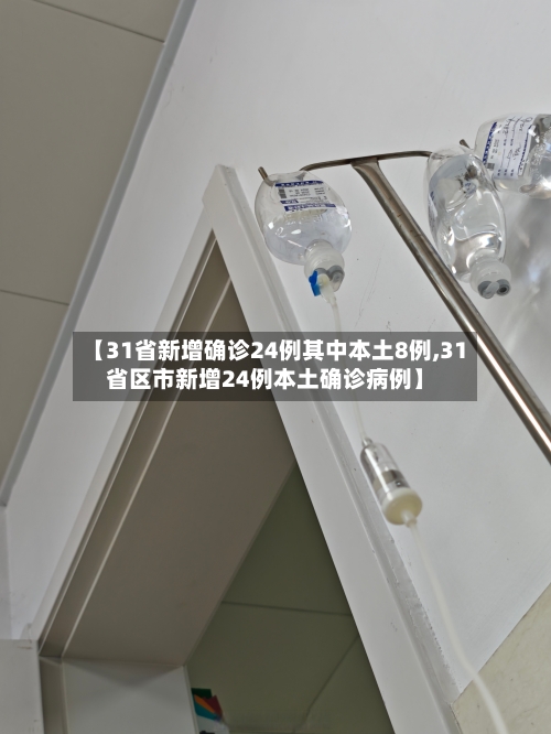 【31省新增确诊24例其中本土8例,31省区市新增24例本土确诊病例】-第3张图片