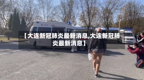 【大连新冠肺炎最新消息,大连新冠肺炎最新消息】