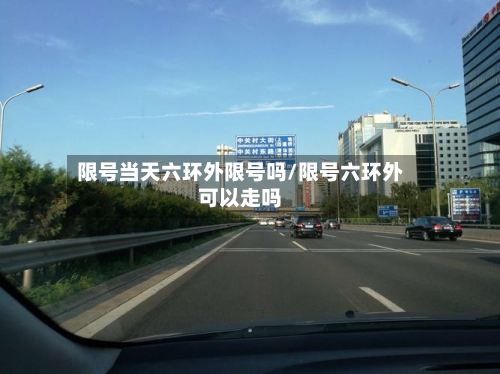 限号当天六环外限号吗/限号六环外可以走吗
